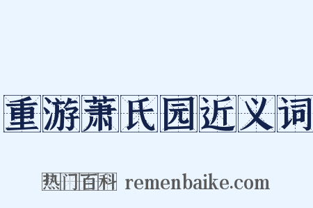 重游萧氏园近义词是什么意思的图片